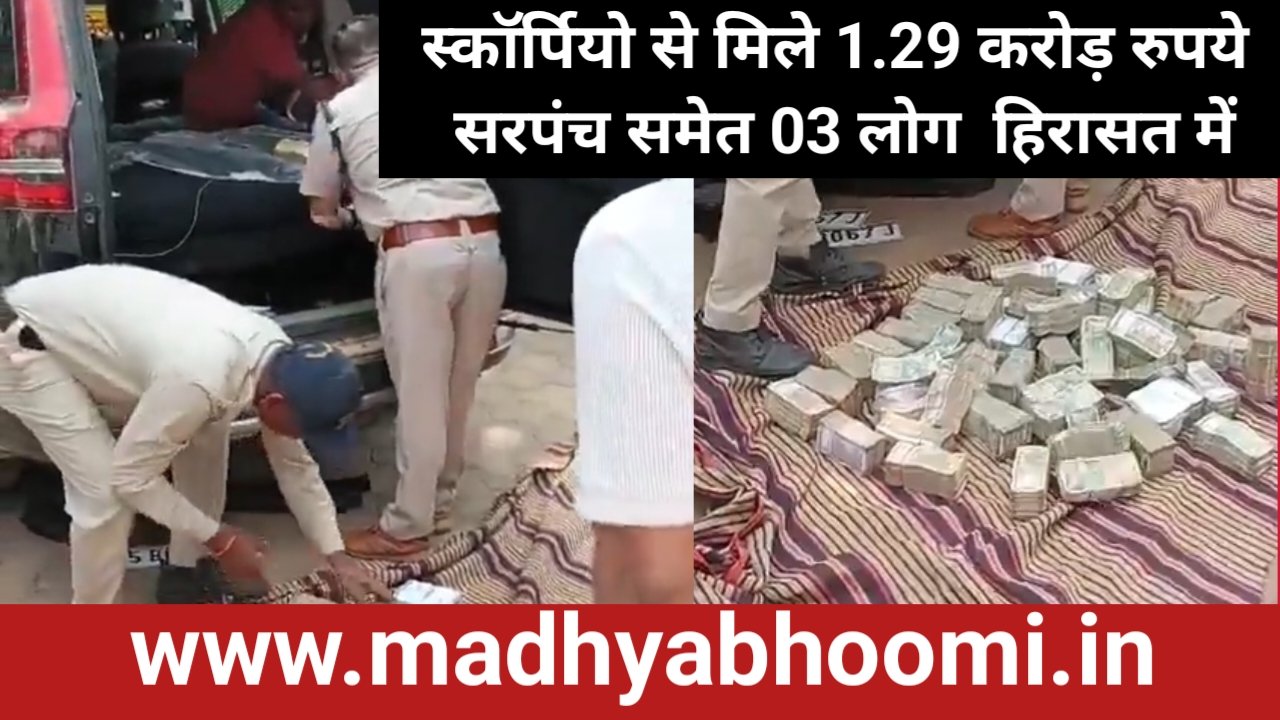 सरपंच के घर के पीछे खड़ी बिना नंबर की स्कॉर्पियो से मिले 1.29 करोड़ रुपये, सरपंच समेत तीन लोग हिरासत में